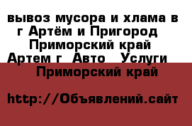 вывоз мусора и хлама в г.Артём и Пригород - Приморский край, Артем г. Авто » Услуги   . Приморский край